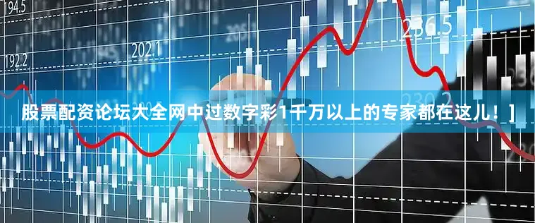 股票配资论坛大全网中过数字彩1千万以上的专家都在这儿！]