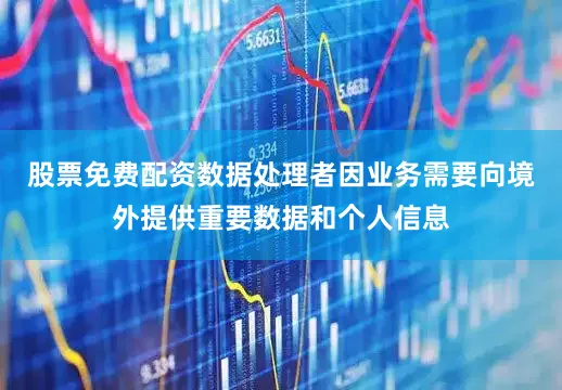 股票免费配资数据处理者因业务需要向境外提供重要数据和个人信息