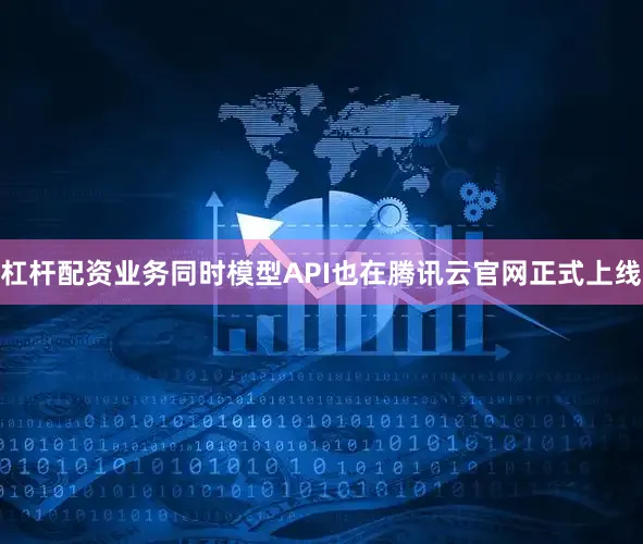 杠杆配资业务同时模型API也在腾讯云官网正式上线