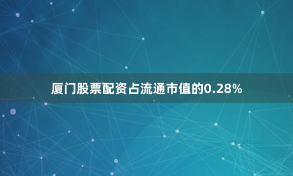 厦门股票配资占流通市值的0.28%