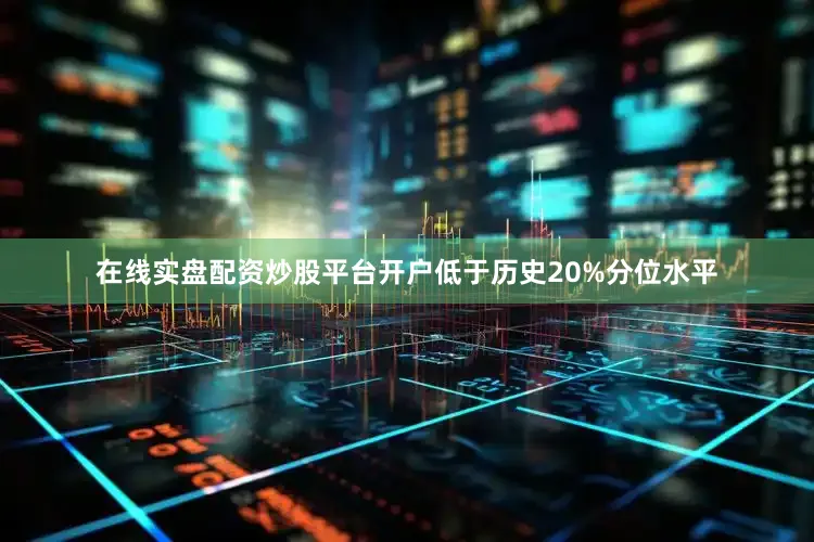 在线实盘配资炒股平台开户低于历史20%分位水平