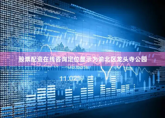 股票配资在线咨询定位显示为渝北区龙头寺公园