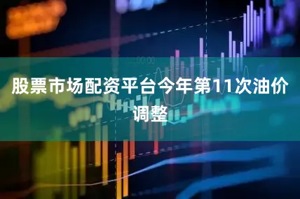 股票市场配资平台今年第11次油价调整