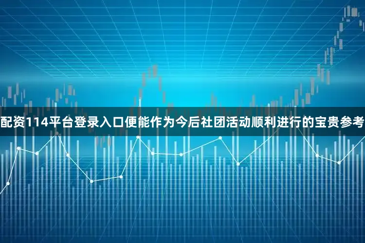 配资114平台登录入口便能作为今后社团活动顺利进行的宝贵参考