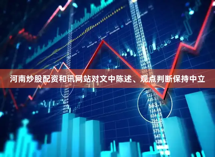 河南炒股配资和讯网站对文中陈述、观点判断保持中立