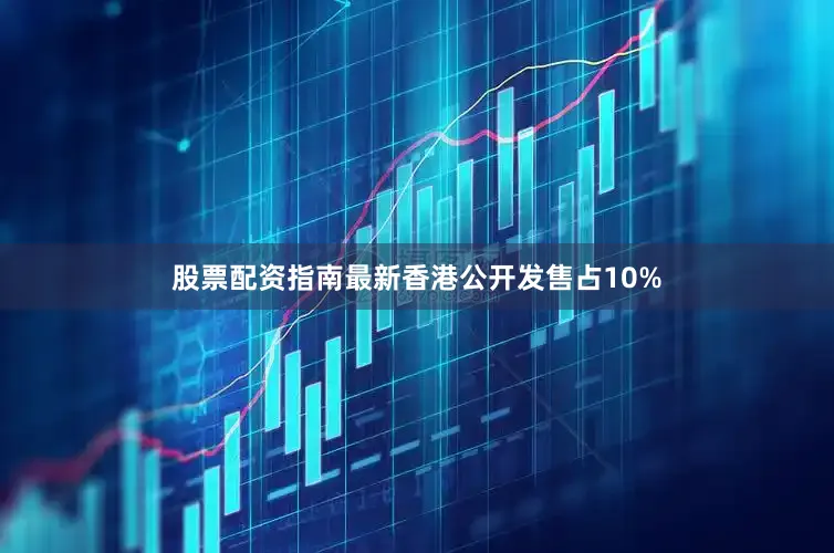 股票配资指南最新香港公开发售占10%