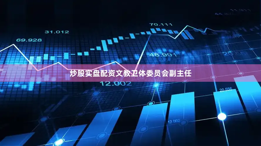 炒股实盘配资文教卫体委员会副主任