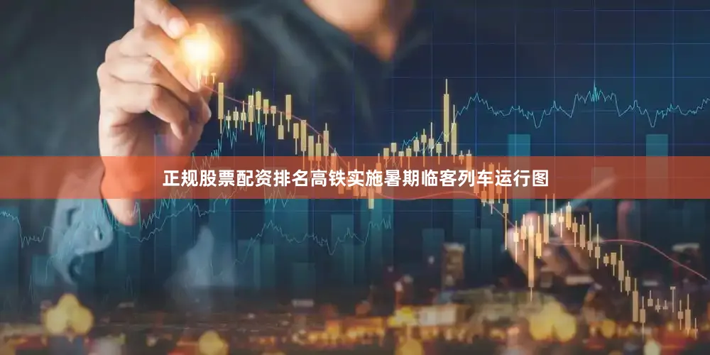 正规股票配资排名高铁实施暑期临客列车运行图