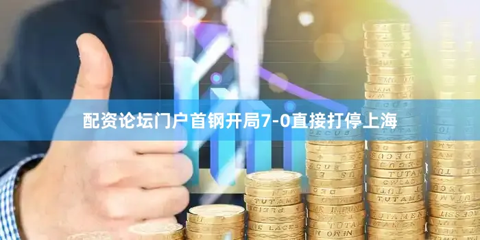 配资论坛门户首钢开局7-0直接打停上海