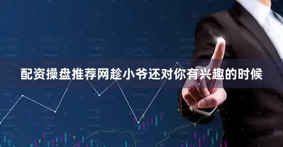 配资操盘推荐网趁小爷还对你有兴趣的时候