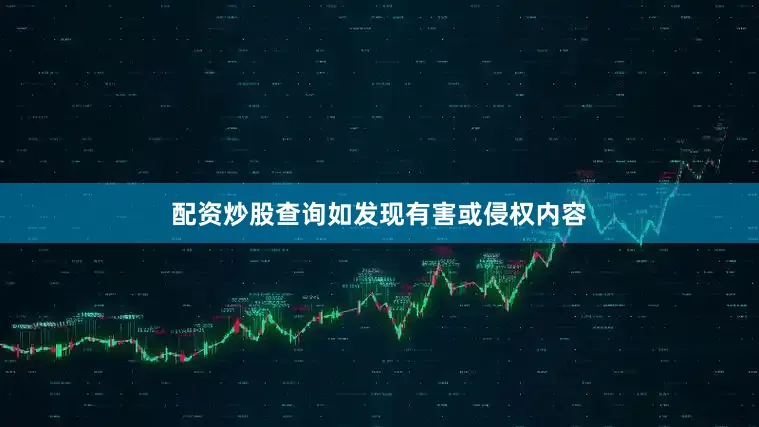 配资炒股查询如发现有害或侵权内容