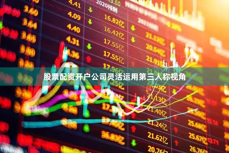 股票配资开户公司灵活运用第三人称视角