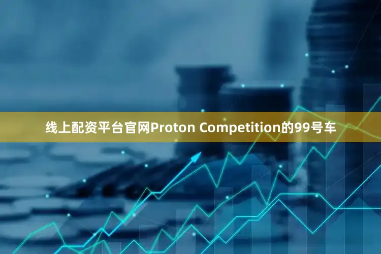 线上配资平台官网Proton Competition的99号车