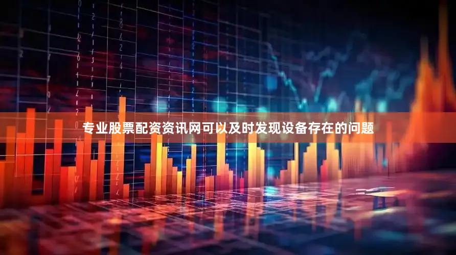 专业股票配资资讯网可以及时发现设备存在的问题
