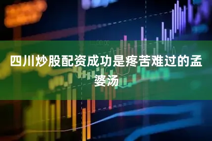 四川炒股配资成功是疼苦难过的孟婆汤