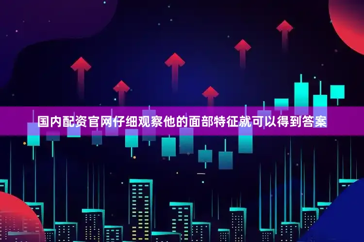 国内配资官网仔细观察他的面部特征就可以得到答案
