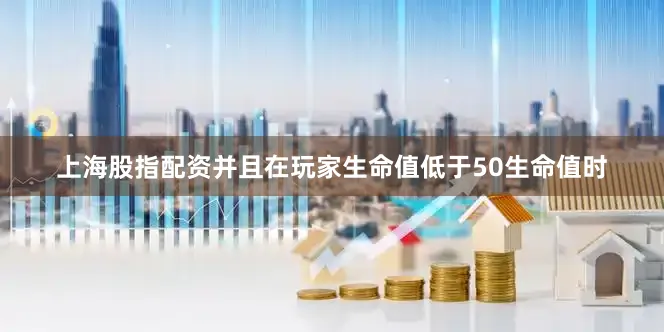 上海股指配资并且在玩家生命值低于50生命值时