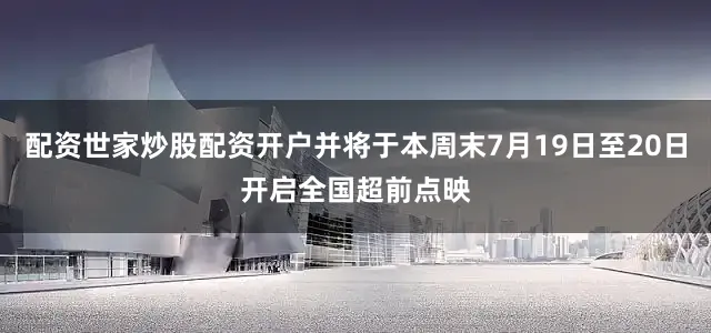 配资世家炒股配资开户并将于本周末7月19日至20日开启全国超前点映