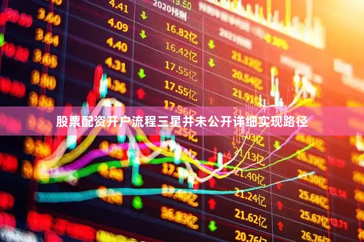 股票配资开户流程三星并未公开详细实现路径