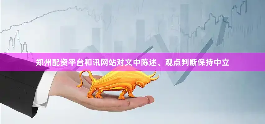 郑州配资平台和讯网站对文中陈述、观点判断保持中立