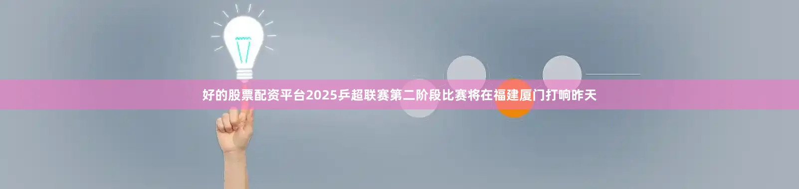 好的股票配资平台2025乒超联赛第二阶段比赛将在福建厦门打响昨天