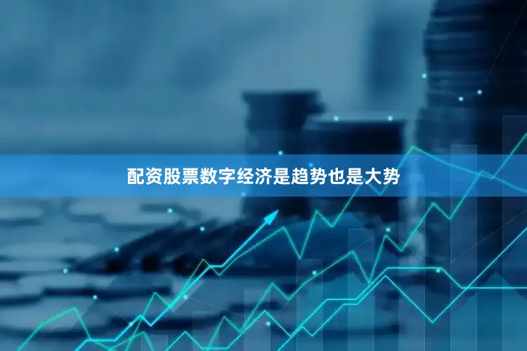 配资股票数字经济是趋势也是大势