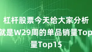 杠杆股票今天给大家分析的就是W29周的单品销量Top15