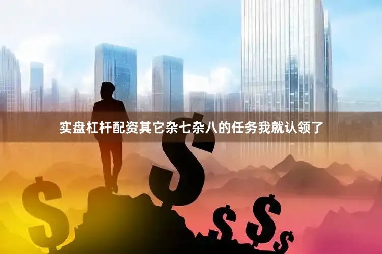 实盘杠杆配资其它杂七杂八的任务我就认领了