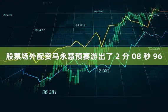 股票场外配资马永慧预赛游出了 2 分 08 秒 96