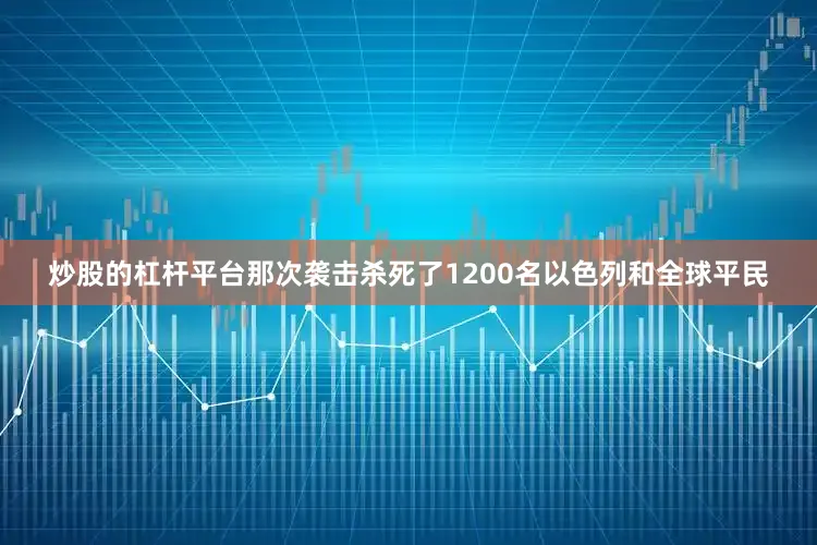 炒股的杠杆平台那次袭击杀死了1200名以色列和全球平民