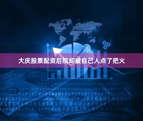 大庆股票配资后院却被自己人点了把火