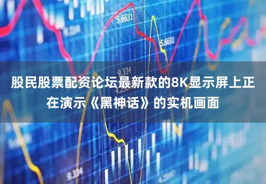 股民股票配资论坛最新款的8K显示屏上正在演示《黑神话》的实机画面