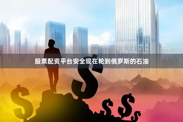 股票配资平台安全现在轮到俄罗斯的石油