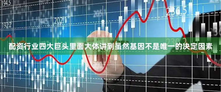 配资行业四大巨头里面大体讲到虽然基因不是唯一的决定因素