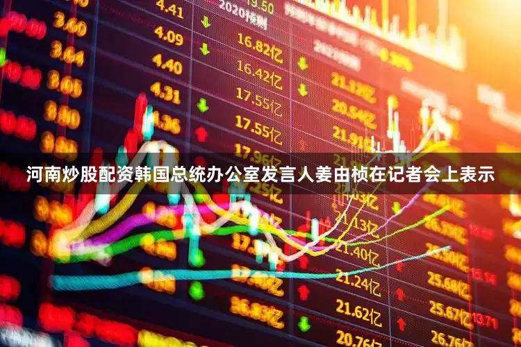河南炒股配资韩国总统办公室发言人姜由桢在记者会上表示