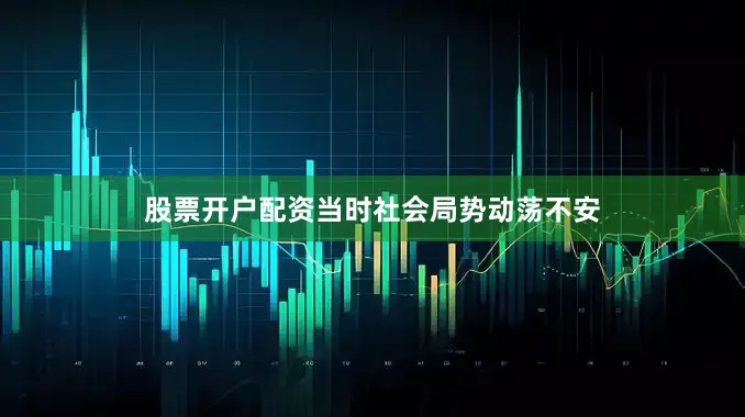 股票开户配资当时社会局势动荡不安