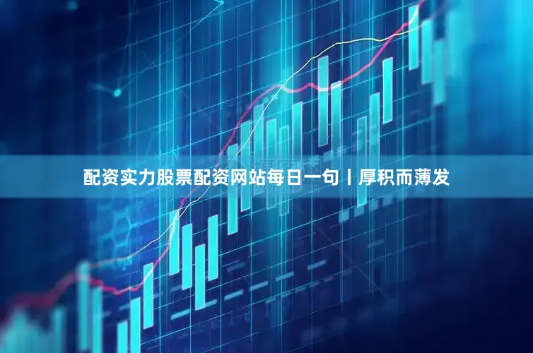 配资实力股票配资网站每日一句丨厚积而薄发