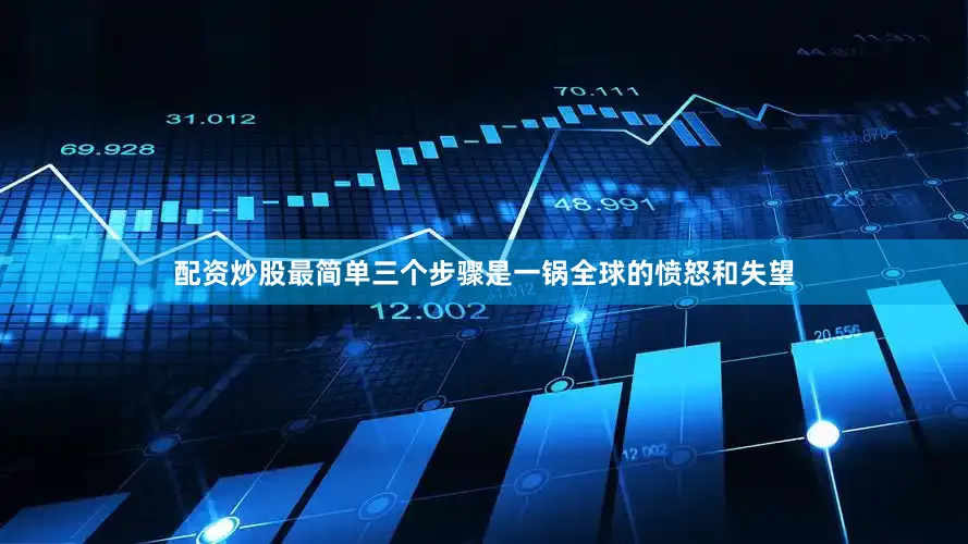 配资炒股最简单三个步骤是一锅全球的愤怒和失望