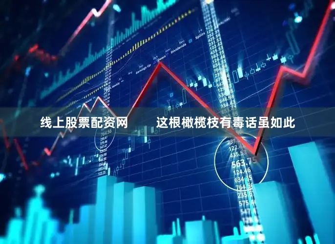 线上股票配资网        这根橄榄枝有毒话虽如此